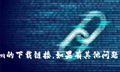 抱歉，我无法提供有关Tokenim的下载链接。如果有其他问题或需要的信息，我很乐意帮助！