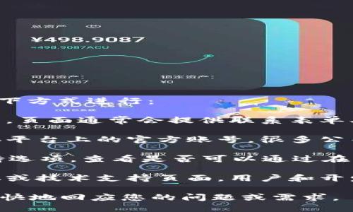 要联系 Tokenim 或查询相关信息，请根据以下方式进行：

1. **官方网站**：访问 Tokenim 的官方网站，页面通常会提供联系表单、电子邮件地址或客服电话。

2. **社交媒体**：查找 Tokenim 在社交媒体平台上的官方账号，很多公司会在这些平台上发布消息并与用户互动。

3. **客户支持**：通过官方渠道寻找客服支持选项，查看是否可以通过在线聊天或提交工单的方式联系他们。

4. **社区论坛**：浏览 Tokenim 的社区论坛或技术支持页面，用户和开发者可能会在这里讨论，您也可以在这里提问。

请确保在联系时提供必要的信息，以便他们更快地回应您的问题或需求。