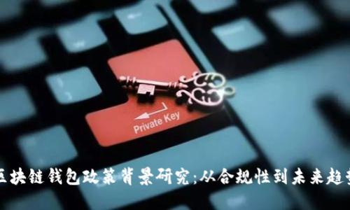 区块链钱包政策背景研究：从合规性到未来趋势