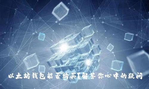 以太坊钱包能否购买？解答你心中的疑问