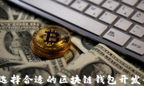 
如何选择合适的区块链钱包开发平台？