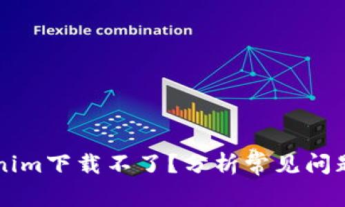 为什么Tokenim下载不了？分析常见问题与解决方法