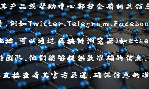 要查询Tokenim的钱包地址，通常可以通过以下几种方式：

1. **官方网站**：访问Tokenim的官方网站，通常在其产品或帮助中心部分会有相关信息。

2. **社交媒体**：关注Tokenim的官方社交媒体账号，例如Twitter、Telegram、Facebook等，它们经常发布重要公告和更新信息。

3. **区块链浏览器**：如果你知道Tokenim的合约地址，可以通过区块链浏览器（如Etherscan等）查询相关信息，包括钱包地址和交易记录。

4. **用户支持**：你也可以联系Tokenim的客户支持团队，他们能够提供最准确的信息。

如果你有具体的Tokenim项目或功能相关问题，建议直接查看其官方渠道，确保信息的准确性和安全性。