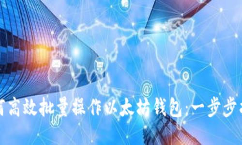 如何高效批量操作以太坊钱包：一步步指南