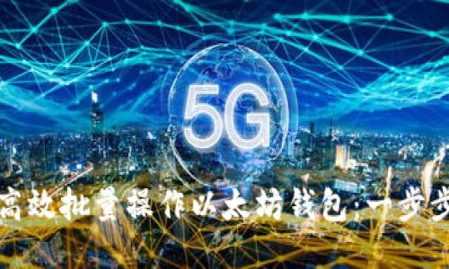 如何高效批量操作以太坊钱包：一步步指南