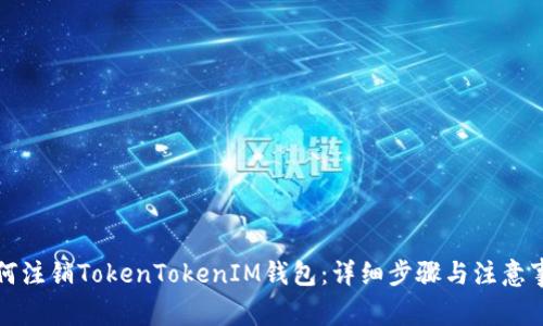 如何注销TokenTokenIM钱包：详细步骤与注意事项