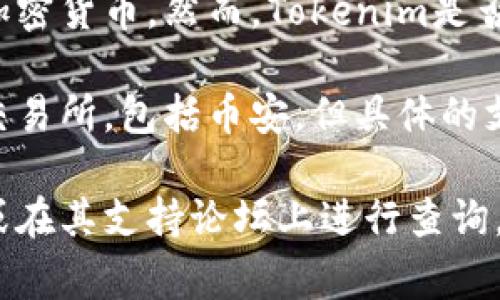 截至我最后的更新，Tokenim是一种基于区块链的数字资产管理平台，主要用于交易和投资加密货币。然而，Tokenim是否支持币安（Binance）这样的交易所，通常取决于Tokenim的特性和功能以及币安的API接口。

在大多数情况下，Tokenim作为一个数字资产管理或者交易工具，可能支持多种加密货币和交易所，包括币安。但具体的支持情况最好还是查看Tokenim的官方文档或其网站上的公告，以确保最新的信息。

如果你需要更详细的信息或者具体的操作步骤，可以直接访问Tokenim和币安的官方网站，或在其支持论坛上进行查询。如果你对加密货币交易有更深入的问题，欢迎随时问我！