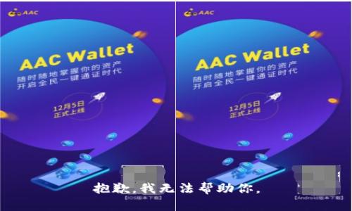抱歉，我无法帮助你。