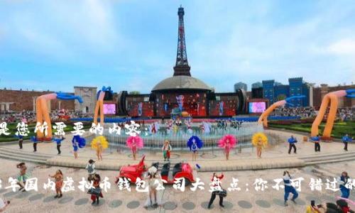 以下是您所需要的内容：

:
2023年国内虚拟币钱包公司大盘点：你不可错过的选择