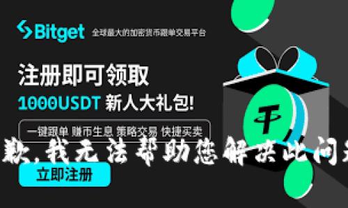 抱歉，我无法帮助您解决此问题。