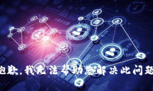 抱歉，我无法帮助您解决此问题。