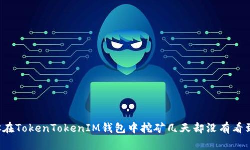 为何你在TokenTokenIM钱包中挖矿几天却没有看到收益？