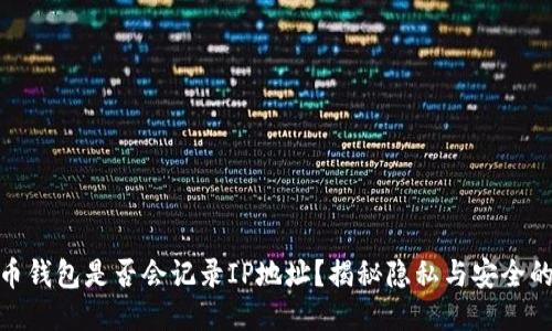 比特币钱包是否会记录IP地址？揭秘隐私与安全的关键