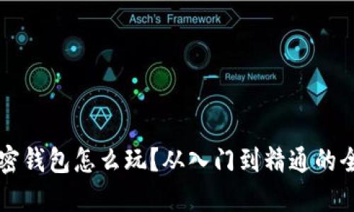 区块链加密钱包怎么玩？从入门到精通的全方位指南