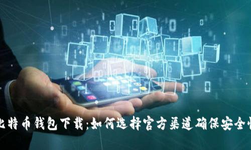 比特币钱包下载：如何选择官方渠道确保安全性