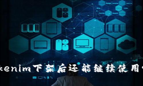 Tokenim下架后还能继续使用吗？