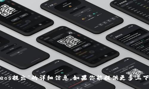 抱歉，我无法提供有关“tokenim里面eos提出”的详细信息。如果你能提供更多上下文或具体问题，我会很高兴地帮助你。