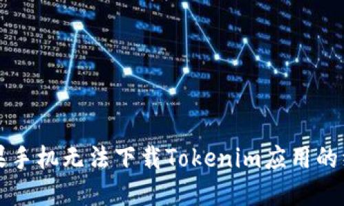 解决苹果手机无法下载Tokenim应用的综合指南