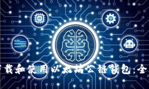 如何下载和使用以太坊公链钱包：全面指南
