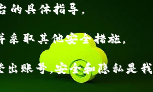 要退出登录 Tokenim （或类似的身份验证系统），通常有几个步骤和注意事项。虽然对每个具体的应用和系统而言，步骤可能有所不同，但下面是一些普通的步骤和建议，可以帮助您顺利退出登录。

1. 查找退出登录的选项
首先，您需要找到应用程序或网站中用于退出登录的功能。这通常位于页面的右上角，在您的个人资料或账户菜单中。您可能会看到“退出”或“注销”的选项。

2. 点击退出登录
一旦找到了退出登录的按钮，点击它。大多数系统会即时解除您的注册状态，清除您的身份信息。

3. 确认退出
有些系统可能会在您点击退出后弹出确认提示，询问您是否真的希望退出登录。确保选择确认，以完成这一过程。

4. 清除浏览器缓存（可选）
如果您感到担忧，可以清除浏览器的缓存和 cookies。这样即使有人使用您的设备，也无法再次访问您的账户。您可以在浏览器设置中查找相关选项。

5. 修改登录信息（安全考虑）
如果是公共设备，建议在退出后立即修改您的登录信息，尤其是在输入敏感信息或进行交易的情况下。您是不是也这么认为？安全总是第一位的。

6. 了解 Token 的有效性
了解 Token 的生命周期也是很重要的。在某些情况下，即使您退出登录，Token 可能仍在一段时间内有效。了解如何手动清除或失效这些 Token，可以提升您的账户安全。

7. 联系支持
如果您在退出时遇到困难，不妨直接联系 Tokenim 的客服支持。他们将会提供针对您所用平台的具体指导。

最后，不妨定期检查您的账户活动，确保没有未经授权的登录。如果发现异常，应尽快更改密码并采取其他安全措施。

总结，成功退出 Tokenim 账户并不复杂，遵循上述步骤，您就可以在确保安全的前提下，顺利登出账号。安全和隐私是我们应当时刻重视的话题。希望这些信息能为您提供些帮助，让您在使用 Tokenim 时更加安心！