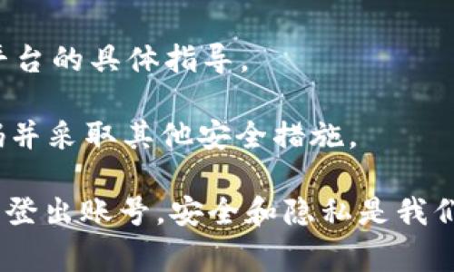 要退出登录 Tokenim （或类似的身份验证系统），通常有几个步骤和注意事项。虽然对每个具体的应用和系统而言，步骤可能有所不同，但下面是一些普通的步骤和建议，可以帮助您顺利退出登录。

1. 查找退出登录的选项
首先，您需要找到应用程序或网站中用于退出登录的功能。这通常位于页面的右上角，在您的个人资料或账户菜单中。您可能会看到“退出”或“注销”的选项。

2. 点击退出登录
一旦找到了退出登录的按钮，点击它。大多数系统会即时解除您的注册状态，清除您的身份信息。

3. 确认退出
有些系统可能会在您点击退出后弹出确认提示，询问您是否真的希望退出登录。确保选择确认，以完成这一过程。

4. 清除浏览器缓存（可选）
如果您感到担忧，可以清除浏览器的缓存和 cookies。这样即使有人使用您的设备，也无法再次访问您的账户。您可以在浏览器设置中查找相关选项。

5. 修改登录信息（安全考虑）
如果是公共设备，建议在退出后立即修改您的登录信息，尤其是在输入敏感信息或进行交易的情况下。您是不是也这么认为？安全总是第一位的。

6. 了解 Token 的有效性
了解 Token 的生命周期也是很重要的。在某些情况下，即使您退出登录，Token 可能仍在一段时间内有效。了解如何手动清除或失效这些 Token，可以提升您的账户安全。

7. 联系支持
如果您在退出时遇到困难，不妨直接联系 Tokenim 的客服支持。他们将会提供针对您所用平台的具体指导。

最后，不妨定期检查您的账户活动，确保没有未经授权的登录。如果发现异常，应尽快更改密码并采取其他安全措施。

总结，成功退出 Tokenim 账户并不复杂，遵循上述步骤，您就可以在确保安全的前提下，顺利登出账号。安全和隐私是我们应当时刻重视的话题。希望这些信息能为您提供些帮助，让您在使用 Tokenim 时更加安心！