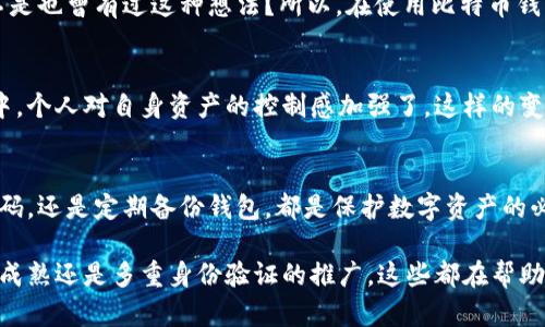   比特币钱包随机密码详解：如何安全管理你的比特币资产 / 

 guanjianci 比特币钱包, 随机密码, 安全管理, 数字资产 /guanjianci 

什么是比特币钱包？
比特币钱包是用于存储和管理比特币的工具。不同于传统的银行账户，比特币钱包并不是存放实物货币，而是记录在区块链上的数字资产。每个比特币用户都有一个或多个钱包，而钱包的安全性则直接关系到你持有资产的安全。

随机密码的概念
在比特币世界中，安全性至关重要，而随机密码正是保护你资产的第一道防线。随机密码是一种由随机字符组成的强密码，相比于普通的密码，它更难被破解。因此，为比特币钱包生成一个随机密码是明智的选择。

如何生成一个随机密码？
生成随机密码有多种方式。你可以使用密码管理软件来自动生成强密码，或者使用在线密码生成器。通常，这些工具会给出一个包含大写字母、小写字母、数字和符号的组合，这样可以增加密码的复杂度和安全性。

随机密码的类型
在你为比特币钱包设置随机密码时，你可能会遇到各种不同类型的密码。比如，有些人会选择一个12字符的密码，而另一些则可能会选择更长的密码。更长的密码通常更安全，因为破解难度增加。同时，建议避免使用易被猜测的个人信息，比如生日或姓名。

安全管理你的比特币钱包
一旦你创建了比特币钱包并设置了随机密码，下一步就是如何安全管理它。你可能会问，“怎样才能确保我的密码不被泄露？”首先，确保在任何地方都不分享你的密码。此外，使用双重认证来增加额外的安全层，确保即使密码被盗，入侵者也无法轻易访问你的账户。

备份比特币钱包的重要性
除了强密码外，备份比特币钱包也是一个不可或缺的环节。万一你的设备损坏或丢失，没有备份你将无法找回钱包里的比特币。许多比特币钱包软件都有备份功能，建议定期进行备份并将其保存在安全的地方。

你的随机密码安全吗？
你可能会想，“我的密码足够复杂，应该安全吧？”但其实，安全不仅在于密码的复杂度，还在于你如何存储和管理它。建议使用密码管理工具，它们不仅能帮助你生成随机密码，还能安全保存你的登录信息，避免你在需要时忘记密码。

常见的比特币钱包误区
在许多比特币用户中，有些误区常常导致资产安全隐患。比如，有人认为只要密码复杂就没有风险，但他们忽视了其他安全措施的必要性。你是不是也曾有过这种想法？所以，在使用比特币钱包时，全面的安全意识是非常重要的。

文化关联与比特币钱包
在讨论比特币钱包和随机密码时，我们不能忽视其背后所承载的文化和社会意义。比特币的出现标志着一种新的金融观念的到来，在这种观念中，个人对自身资产的控制感加强了。这样的变化不仅是技术的变革，更是人们对财富管理和自主权重新认识的反映。

结语：保护好你的数字资产
最后，不要低估比特币钱包随机密码的重要性。它不仅是你的资产安全的基石，更是你理解数字货币世界的重要一环。无论是生成复杂的随机密码，还是定期备份钱包，都是保护数字资产的必要措施。你准备好采取行动保护你的比特币Asset了吗？别让简单的安全措施成为你未来损失的根源。

在快速变化的数字货币世界中，安全管理始终是用户的首要任务。随着技术的发展，保护数字资产的方式也在不断演化。无论是密码管理工具的成熟还是多重身份验证的推广，这些都在帮助用户更好地管理和保护他们的比特币钱包。所以，务必保持警惕，紧跟时代的步伐。记住，安全不仅是对自己的负责，也是对你所投资的资产负责！