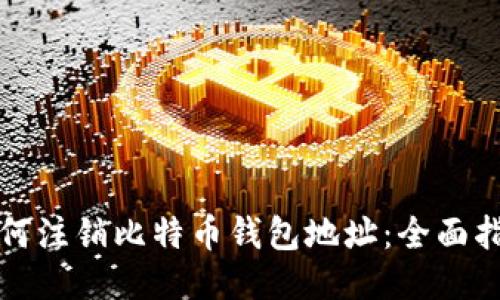 如何注销比特币钱包地址：全面指南