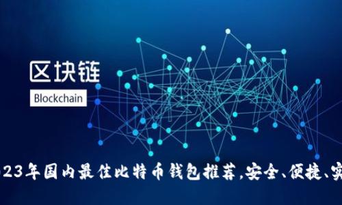 2023年国内最佳比特币钱包推荐，安全、便捷、实用