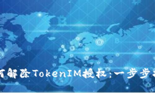 如何解除TokenIM授权：一步步指导