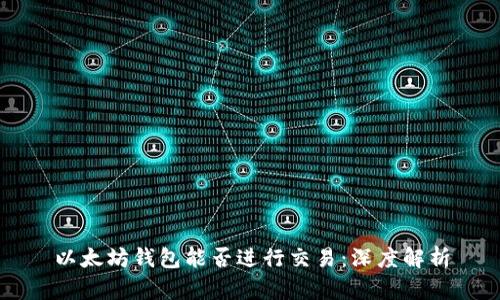 以太坊钱包能否进行交易：深度解析
