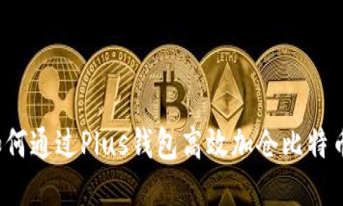 如何通过Plus钱包高效加仓比特币？