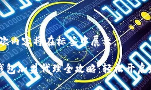 注意：本次内容将在标签中展示。

区块链钱包加盟代理全攻略：轻松开启财富之路