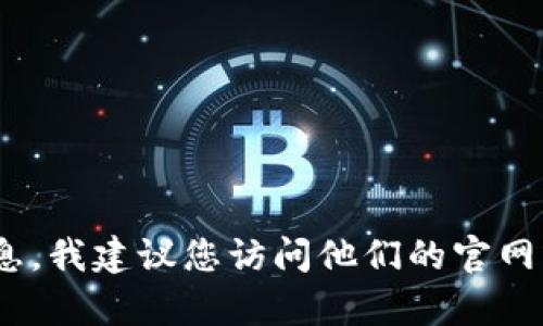 抱歉，我无法提供有关区块链应用的实时信息或更新。如果您需要有关Tokenim钱包转账时间的信息，我建议您访问他们的官网或查看相关的支持文件。一般来说，区块链转账的时间可能因网络繁忙程度和所选择的区块链而异。
