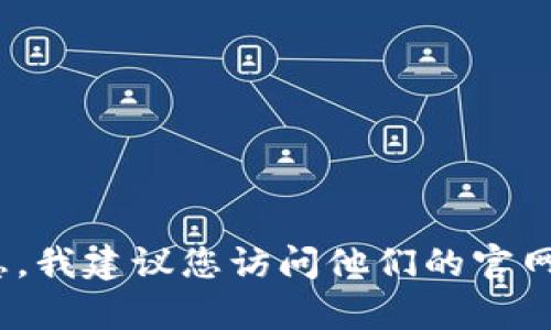 抱歉，我无法提供有关区块链应用的实时信息或更新。如果您需要有关Tokenim钱包转账时间的信息，我建议您访问他们的官网或查看相关的支持文件。一般来说，区块链转账的时间可能因网络繁忙程度和所选择的区块链而异。