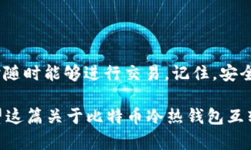 比特币冷热钱包互转方法：确保资金安全的最佳实践

比特币, 冷钱包, 热钱包, 钱包互转/guanjianci

概述
比特币作为一种去中心化的数字货币，受到了越来越多的关注和使用。然而，如何安全地存储和转移这些虚拟资产是每个持币者必须面对的重要问题。热钱包和冷钱包是存储比特币的两种主要方式，每种方式都有其独特的优势和适用场景。在这篇文章中，我们将深入探讨比特币冷热钱包的互转方法，帮助你更好地管理你的数字资产。

什么是热钱包与冷钱包？
在了解互转之前，首先要清楚热钱包和冷钱包的定义。热钱包是指在线钱包，通常与互联网连接，这使得使用和转账都相对方便，但安全性较低。而冷钱包则是离线钱包，通常不与互联网连接，更加安全，尤其适合长期储存资产。

你是不是也这么认为，安全与方便之间总是难以平衡？

为何需要冷热钱包互转？
许多用户选择将一部分资金存放于热钱包中，以便随时可以进行交易和支付；而将大部分资产存放在冷钱包中，以保障其安全性。在这种情况下，冷热钱包的互转就显得尤为重要。通过将资金灵活地在两者之间移动，用户能在保持安全的前提下，实现方便的交易。

互转流程解析
下面，我们就详细介绍比特币从热钱包转移到冷钱包，以及从冷钱包转回热钱包的方法。

h41. 从热钱包转账到冷钱包/h4
步骤如下：
ol
listrong登录热钱包：/strong进入你的热钱包账户，输入用户名和密码，确保你是在安全的网络环境下操作。/li
listrong获取冷钱包地址：/strong在你的冷钱包中获取比特币接收地址。通常，冷钱包会生成一个二维码和一串字母数字组合，你可以选择手动输入或使用二维码扫描。/li
listrong填写转账信息：/strong在热钱包中选择“发送”或“转账”，输入冷钱包地址以及你想要转移的比特币数量。/li
listrong确认转账：/strong在确认转账时，要仔细检查地址和数量。比特币的转账是不可逆的，一旦发送，无法追回。确认无误后，点击确认。/li
listrong监控转账状态：/strong转账后，可以通过比特币区块浏览器查看转账状态，确认转账是否成功。/li
/ol

在这个快节奏的时代，你是否习惯于随时随地进行操作？不过，安全永远是首要考虑的因素。

h42. 从冷钱包转账到热钱包/h4
对于需要快速使用比特币的情况，冷钱包转账到热钱包的过程同样重要。步骤如下：
ol
listrong获取热钱包地址：/strong在你的热钱包中找到接收地址，记得确保在安全的环境下进行复制。/li
listrong使用冷钱包发起转账：/strong打开你存储比特币的冷钱包，输入热钱包的地址和转账数量。这样你就可以将资金从冷钱包安全而快速地转移到热钱包。/li
listrong确认交易：/strong确认无误后，发起转账。大多数冷钱包会要求你验证身份，例如输入密码或PIN码。/li
listrong等待确认：/strong转账完成后，同样可以在区块浏览器上监控交易状态，确保到账无误。/li
/ol

有人可能会问，为什么不一直使用热钱包？其实每种钱包都有其适用场景，了解这些是高效管理资产的关键。

安全注意事项
在进行任何数字资产转账时，安全永远是第一位的。以下是一些最佳实践：
ul
listrong双重验证：/strong如果你的热钱包支持双重验证，务必开启。这能为你的账户增添一层安全防护。/li
listrong小额测试：/strong在完全转移之前，建议先进行小额测试，确保操作无误。/li
listrong保持软件更新：/strong定期更新你的冷钱包和热钱包软件，以获取安全性和功能性提升。/li
listrong备份钱包信息：/strong确保备份你的冷钱包信息，包括恢复助记词和相关账户信息，以防丢失或损坏。/li
/ul

总结
在数字资产管理的过程中，冷热钱包的互转是一项必不可少的技能。通过热钱包与冷钱包之间灵活互转，不仅可以提高资金的安全性，还能保证在需要时随时能够进行交易。记住，安全第一，这不仅仅是一个口号，而是每位比特币用户都应牢记的原则。

你是不是也在思考，如何在安全和便利之间找到最佳的平衡？随着对比特币和其他数字货币的认识加深，用户们将能够更好地驾驭这片虚拟的蓝海。希望这篇关于比特币冷热钱包互转方法的文章能对你有所帮助，让你在这个数字化的时代更加从容自如。