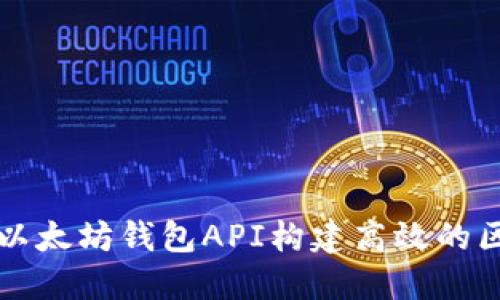 如何使用以太坊钱包API构建高效的区块链应用