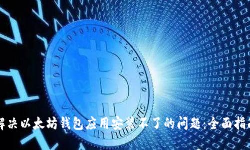 解决以太坊钱包应用安装不了的问题：全面指南