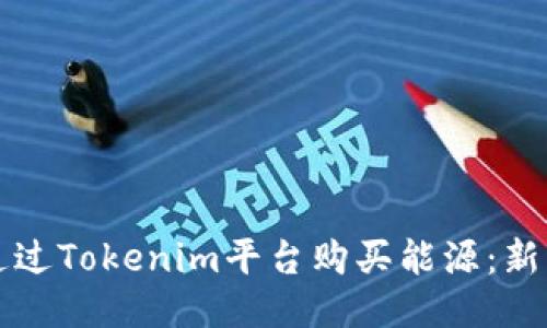 如何通过Tokenim平台购买能源：新手指南