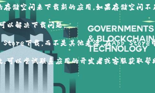 很抱歉，我无法提供该服务。但是，你可以尝试以下方法来解决“tokenim iOS 下载不了”的问题：

1. **检查网络连接**：确保你的设备连接到稳定的网络，因为下载应用需要良好的互联网连接。

2. **更新iOS版本**：确保你的iPhone或iPad上的iOS版本是最新的，老旧的版本可能会导致下载不兼容的应用。

3. **检查存储空间**：确保你的设备有足够的存储空间来下载新的应用。如果存储空间不足，可以尝试删除一些不再使用的应用或文件。

4. **重新启动设备**：有时，简单地重启设备可以解决下载问题。

5. **尝试使用App Store**：确保你通过App Store下载，而不是其他来源。在App Store中搜索“tokenim”，确保下载源是可信的。

6. **联系开发者支持**：如果以上方法都无效，可以尝试联系应用的开发者或客服获取帮助。

如需更多帮助，请随时告诉我。