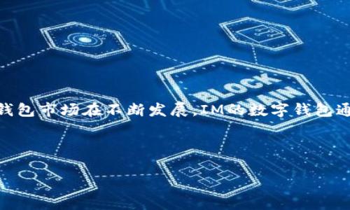 截至我的知识截止日期（2023年10月），IM（Intelligent Money）数字钱包的具体数量可能会有所变化，因为数字钱包市场在不断发展。IM的数字钱包通常包括不同版本和类型，可能会有多种配置和功能。这些数字钱包用于存储数字货币、进行交易以及其他金融活动。

如果你在寻找数字钱包的信息或数量，建议查看IM官方网站或相关行业报道，以获取最新和最准确的信息。

如果你有任何具体问题或需要相关领域的更多信息，请告诉我！