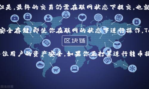 在数字货币和区块链技术日益发展的今天，许多人开始关注如何安全便捷地转移和管理他们的加密资产。其中，TokenIM作为一款热门的钱包应用，广受用户喜爱。那么，如果你问“TokenIM转币没有联网可以转吗？”这个问题，无疑是一个引人深思的关键点。

什么是TokenIM?
TokenIM是一款针对数字货币用户所设计的钱包应用，拥有安全、便捷的特点。它不仅提供了丰富的功能，还支持多种区块链资产的管理。此外，TokenIM的用户界面友好，适合各种水平的用户使用。

TokenIM的基本功能
TokenIM能够让用户方便地进行数字货币的收发、交易记录查看以及安全设置等功能。其最大特点在于它支持多种不同类型的币种，并为用户提供了多重安全保障。如此多的功能，相信每个使用过TokenIM的人都能感受到它给生活带来的便利。

转币过程中的网络需求
关于TokenIM转币是否需要联网，这里就要特别讲一下。一般来说，转币操作需要在区块链网络上进行，而区块链网络的有效运作依赖于网络连接。这就意味着，如果没有网络，用户将无法完成转币的操作。那么你是不是也认为，在执行这样的操作时，保持网络的连接是非常重要的呢？

离线转币的可能性
尽管在大部分情况下，转币需要联网，但事实上，某些钱包应用提供离线交易功能，允许用户在没有互联网的情况下创建交易。但是，最终的交易仍需在联网状态下提交，也就是说，在没有网络的状态下，你可能无法完成转币。是否有人能在完全脱离网络的情况下实现这种操作呢？

TokenIM 的安全性与便捷性
希望转币的用户一定关心钱包的安全性。TokenIM高度重视用户的资产安全，采用多重加密，确保用户的钱包信息与资产得以安全存储。即使你在联网的状态下进行操作，TokenIM也能最大限度地保护你的数字资产不受黑客攻击。

总结与建议
综上所述，要在TokenIM上进行转币，确实需要网络支持。这不仅是因为转币本身需要通过区块链网络来验证，更是为了保护每位用户的资产安全。如果你正打算进行转币操作，确保在一个稳定的网络环境中进行，以获取最佳体验！你是否准备好体验这段数字货币之旅，随时随地掌控自己的资产呢？

Call to Action
现在就来尝试下载并使用TokenIM吧，享受无忧的数字货币管理体验，了解自己在区块链时代的独特位置！
