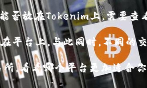 elf币是指Elastos（ELF）项目的代币，Tokenim是一个为各种加密货币提供交易和存储的平台。关于Elf币能否放在Tokenim上，需要查看Tokenim平台的支持币种列表以及其相关政策。

通常，加密货币交易平台会列出它们支持的代币和资产。如果Tokenim支持ELF代币，用户就可以将其存储在平台上。与此同时，不同的交易平台对于资产的支持情况也会有所不同，建议具体查询Tokenim的官方网站或客服以获取准确的信息。

在这个快速发展的加密货币世界中，你是否也在考虑如何安全地存储你的数字资产？不妨多比较几家交易所，看看哪个平台更加适合你的需求！