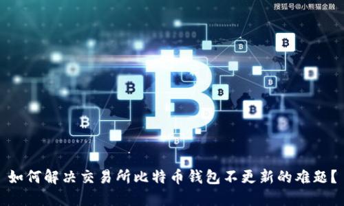 如何解决交易所比特币钱包不更新的难题？