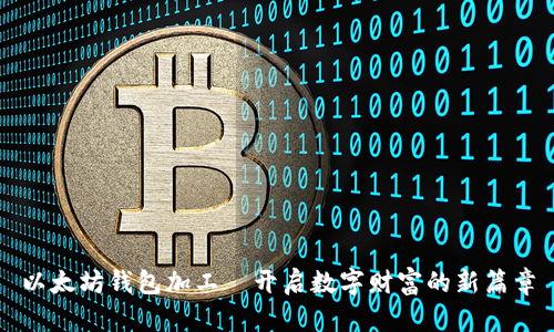 以太坊钱包加工—开启数字财富的新篇章