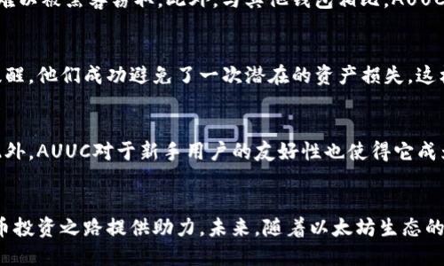 xiaozhang以太坊钱包AUUC：安全、便捷的数字资产管理工具/xiaozhang

以太坊钱包, AUUC, 数字资产, 区块链技术/guanjianci

引言
在快速发展的数字货币市场中，以太坊（Ethereum）作为一种重要的去中心化平台，不仅推动了智能合约的普及，也为众多数字资产提供了基础。对于投资者来说，选择一个可靠的以太坊钱包显得尤为重要。在众多的钱包中，AUUC因其安全性和便捷性受到了广泛欢迎。那么，AUUC到底是什么？它又有什么独特的优势呢？

一、什么是以太坊钱包AUUC？
以太坊钱包AUUC是一种旨在为用户提供安全、高效的以太坊资产管理解决方案的钱包。它不仅支持以太坊的存储与转账，还兼容多种ERC20代币，满足用户多样化的需求。AUUC的设计理念是将方便与安全相结合，让用户在管理数字资产时更加轻松。

二、AUUC钱包的核心特点
1. strong高安全性/strongbr
安全性是数字钱包最重视的一环。AUUC采用了多重加密技术，确保用户的私钥不会被泄露。此外，钱包内部还具有反欺诈机制，当检测到异常活动时会实时提醒用户，从而降低资产被盗的风险。

2. strong用户友好的界面/strongbr
AUUC的界面设计直观，用户无论是初学者还是经验丰富的投资者，都可以快速上手。简洁的操作流程让人们不再为复杂的交易步骤而烦恼，真正做到了“人人都能用”。你是不是也这么认为？

3. strong多币种支持/strongbr
除了以太坊，AUUC还支持多种ERC20代币，这让用户在不同数字资产之间可以轻松切换。你可以在一个钱包内管理多种资产，极大地方便了资产配置与交易。

4. strong实时收益跟踪/strongbr
AUUC钱包内置实时资产监控工具，用户可以随时查看不同数字货币的市场行情与收益情况。这种透明度使得用户能够更好地把握投资时机，从而做出理智的决策。

三、如何创建和使用AUUC钱包
1. strong下载AUUC应用/strongbr
首先，你需要在手机应用商店或官方网站下载AUUC钱包。确保下载的版本是最新的，以获取最新的功能和更高的安全性。

2. strong注册账户并设置安全措施/strongbr
在首次启动AUUC钱包后，你需要注册一个新账户。在这一步骤中，务必设置强密码，并开启双重验证，增强账户安全。

3. strong备份你的私钥/strongbr
钱包创建后，系统会生成一个私钥和助记词。为了确保账户不会因为遗忘密码而丢失，请务必将私钥和助记词妥善保存，最好是写在纸上并存放在安全的地方。

4. strong开始交易/strongbr
一旦钱包设置完成，你就可以开始接收和发送以太坊或ERC20代币。通过扫描对方的钱包二维码或输入地址，你可以轻松完成转账。

四、AUUC钱包的安全性分析
作为一个以安全性能见长的钱包，AUUC在数据保护方面采取了多项先进技术。例如，采用非对称加密技术来保护用户的私钥，确保即使在网络环境下也难以被黑客窃取。此外，与其他钱包相比，AUUC的系统更新频率较高，时刻保持着对新兴网络攻击手段的防范。

五、AUUC用户的真实反馈
许多使用AUUC钱包的用户表示，他们对钱包的安全性和易用性赞不绝口。一些用户分享了他们的使用体验，称在一次重要的交易中，由于AUUC的实时提醒，他们成功避免了一次潜在的资产损失。这样的反馈让你感到欣慰吗？

六、AUUC与其他钱包的对比
在市场上，除了AUUC，还有许多其他钱包，比如MyEtherWallet、MetaMask等。与它们相比，AUUC的优势在于更为人性化的设计和更严格的安全措施。此外，AUUC对于新手用户的友好性也使得它成为了许多投资者的首选。

七、结论
总的来说，AUUC以太坊钱包提供了一个安全、便捷的数字资产管理平台，适合不同背景的用户。无论你是新手还是资深投资者，AUUC都能为你的数字货币投资之路提供助力。未来，随着以太坊生态的不断发展，AUUC也将持续升级，为用户带来更多可能性。如果你也在寻找一个称心如意的钱包，不妨试试看AUUC，相信它会为你的投资带来全新的体验！