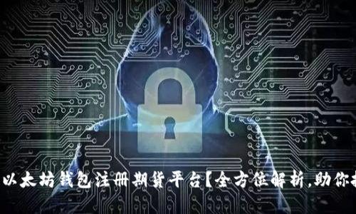 怎样选择以太坊钱包注册期货平台？全方位解析，助你投资无忧！