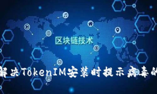如何解决TokenIM安装时提示病毒的问题