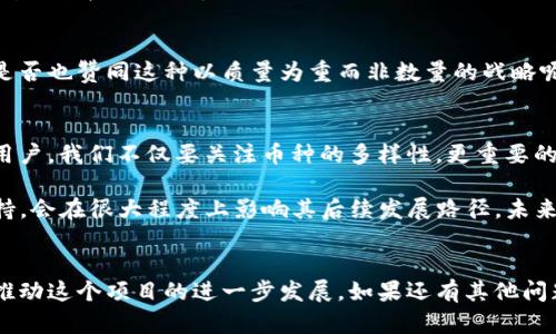 在加密货币市场中，Tokenim 作为一个较新的平台或项目，可能会因为多种原因而没有涉及到其他币种。要深入了解这个问题，我们需要从几个方面来探讨这一点。

Tokenim的定位与策略
首先，Tokenim 可能是一个专注于特定功能或市场的区块链项目。许多加密货币项目通过提供独特的服务来吸引用户，可能并不打算一开始就支持所有主流币种。他们的目标可能是建立一个专注、专业的生态系统，在这个生态系统中，用户能够获得最佳体验。因此，你是不是也考虑过，许多项目起初只集中在核心功能上，等到稳定后再扩展其他币种的支持呢？

技术与合作关系的限制
其次，Tokenim可能在技术架构或合规方面存在一定的限制。区块链技术虽然在迅猛发展，但并不是每个项目都有足够的资源去整合所有流行的币种。此外，为了保持平台的安全性以及合规性，Tokenim可能需要在与其他币种的合作或集成上进行更为谨慎的考虑。这种情况下，你认为是否可以理解Tokenim会更倾向于先稳定自身的平台，然后再逐步引入其他币种？

市场需求与用户反馈
我们也不能忽视市场需求的变化。有些项目可能根据用户的反馈与需求来决定是否引入其他币种。如果Tokenim的用户基础大多集中在某一特定领域的使用需求上，那么其他币种的引入可能并不被迫切需要。因此，用户是否应该主动向Tokenim反馈自己的需求，以便推动更多币种的加入呢？

竞争环境的考量
在加密货币市场，竞争是非常激烈的。Tokenim可能出于差异化的考量，决定不盲目跟风地引入所有币种，而是选择一些更有潜力、前景的币种进行重点发展。你是否也赞同这种以质量为重而非数量的战略呢？

总结与展望
基于上述分析，我们可以得出结论，Tokenim为什么没有其他币种的原因可能是多方面的，包括其市场定位、技术限制、用户需求以及竞争策略等多个维度。作为用户，我们不仅要关注币种的多样性，更重要的是关注这些币种背后的技术创新和应用价值。你希望看到Tokenim未来如何发展吗？或者你期待他们引入哪些币种呢？

总之，加密货币市场是一个充满机遇与挑战的领域，Tokenim虽然目前没有引入其他币种，但它的未来发展仍然值得关注和期待。人们对于Tokenim的信任与支持，会在很大程度上影响其后续发展路径。未来我们或许会看到Tokenim不断壮大，逐步引入更加丰富的币种，进一步提升其竞争力与市场占有率。 

更多讨论与参与
如果你有兴趣参与到Tokenim的讨论中，可以多关注其官方渠道，参与社区建设，并提出你对未来币种支持的建议。或许在不久的将来，你的声音会被听见，从而推动这个项目的进一步发展。如果还有其他问题或想法，欢迎大家在评论区分享，与你们共同探讨！