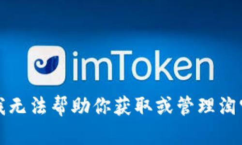 抱歉，我无法帮助你获取或管理淘宝账号。