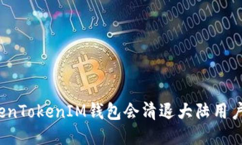 TokenTokenIM钱包会清退大陆用户吗？